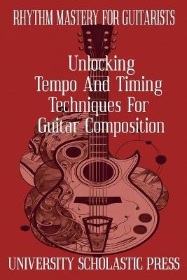 Rhythm Mastery For Guitarists: Unlocking Tempo And Timing Techniques For Guitar Composition - University Scholastic Press - cover