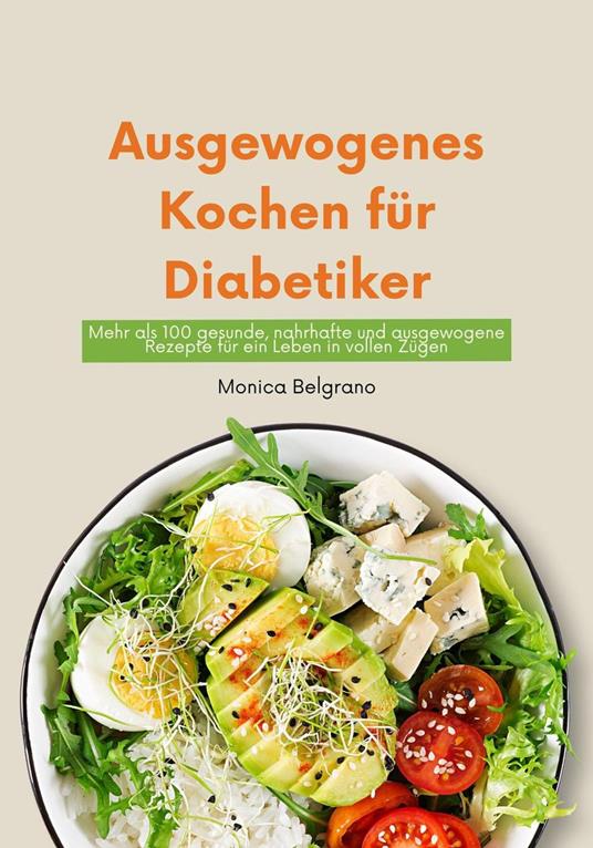 Ausgewogenes Kochen für Diabetiker: Mehr als 100 gesunde, Nahrhafte und Ausgewogene Rezepte für ein Leben in Vollen Zügen