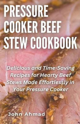 Pressure Cooker Beef Stew Cookbook - John Ahmad - cover