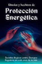 Rituales y hechizos de protección energética. Escudos mágicos contra energías negativas en cada área de tu vida