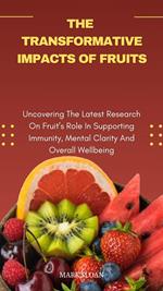 Transformative Impacts Of Fruits; Uncovering The Latest Research On Fruit's Role In Supporting Immunity, Mental Clarity, And Overall Wellbeing