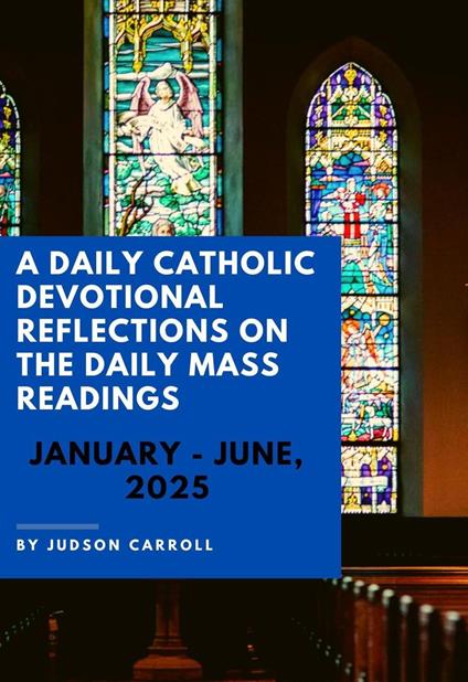 A Daily Catholic Devotional Reflections on the Daily Mass readings January-June, 2025