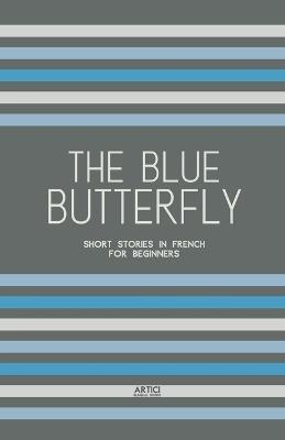 The Blue Butterfly: Short Stories In French for Beginners - Artici Bilingual Books - cover