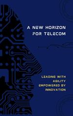 A New Horizon for Telecom: Leading with Agility, Empowered by Innovation