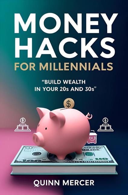 Money Hacks for Millennials: Build Wealth in Your 20s and 30s