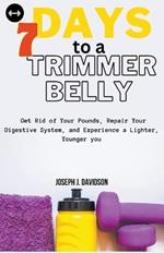 7 Days to a Trimmer Belly: Get Rid of Your Pounds, Repair Your Digestive System, and Experience a Lighter, Younger you