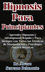 Hipnosis Para Principiantes Aprender Hipnosis y Autohipnosis Rápido y Para Siempre con Todas las Técnicas de Manipulación y Psicología Oscura Secretas