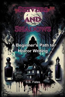 Shivers and Shadows: A Beginner's Path to Horror Writing - S B Fates - cover