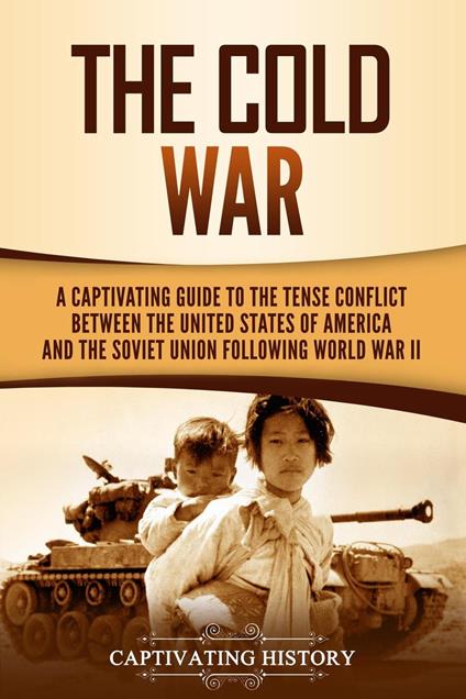 The Cold War: A Captivating Guide to the Tense Conflict between the United States of America and the Soviet Union Following World War II