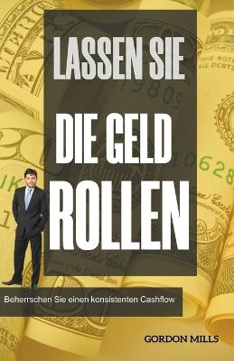 Lassen sie die Geld Rollen: Beherrschen sie Einen Konsistenten Cashflow - Gordon Mills - cover