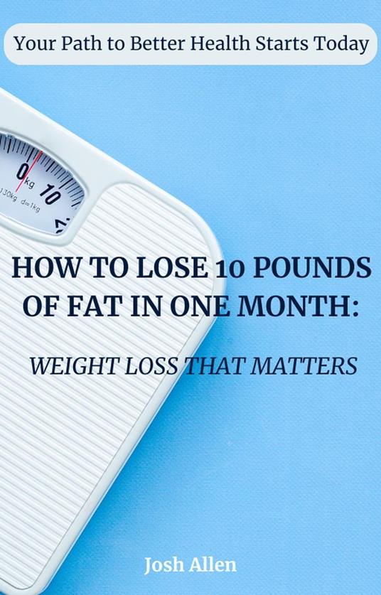 How to Lose 10 Pounds of Fat in One Month: Weight Loss that Matters