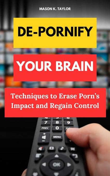 De-Pornify Your Brain: Techniques to Erase Porn's Impact and Regain Control