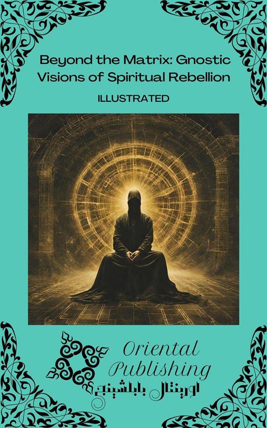 Beyond the Matrix Gnostic Visions of Spiritual Rebellion