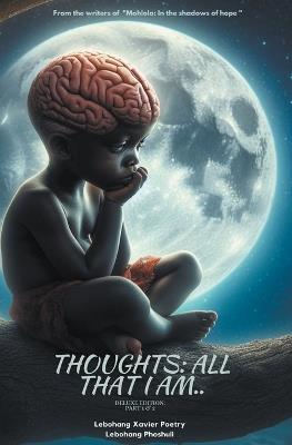 Thoughts: All that I am... - Lebohang Xavier Poetry,Lebohang Phoshuli - cover