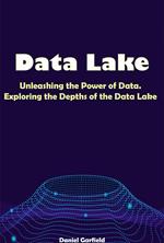 Data Lake: Unleashing the Power of Data. Exploring the Depths of the Data Lake