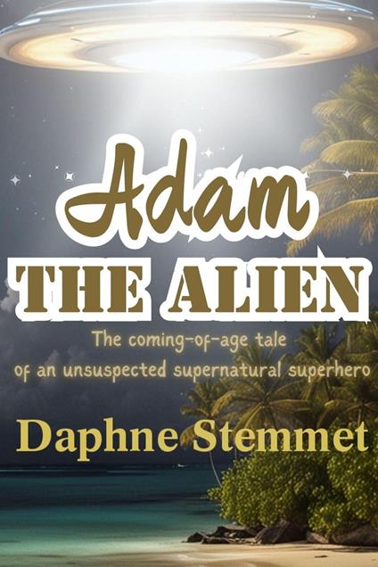 Adam the Alien: The coming-of-age tale of a supernatural superhero - Daphne Stemmet - ebook