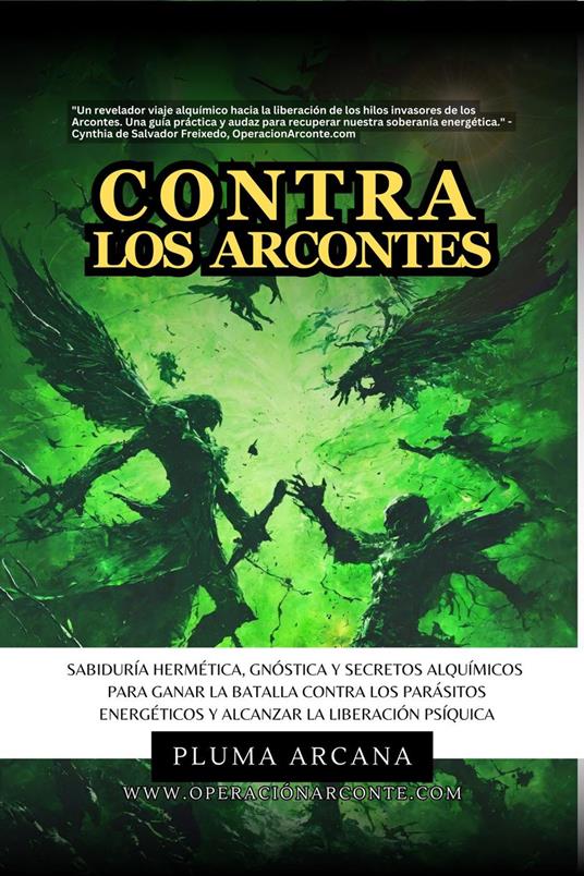 Contra Los Arcontes - Sabiduría Hermética, Gnóstica Y Secretos Alquímicos Para Ganar La Batalla Contra Los Parásitos Energéticos Y Alcanzar La Liberación Psíquica