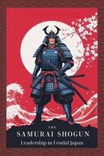 The Samurai Shogun: Leadership in Feudal Japan