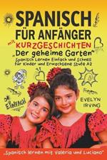 Spanisch f?r Anf?nger mit Kurzgeschichten Der Geheime Garten: Spanisch Lernen Einfach und Schnell f?r Kinder und Erwachsene Stufe A2