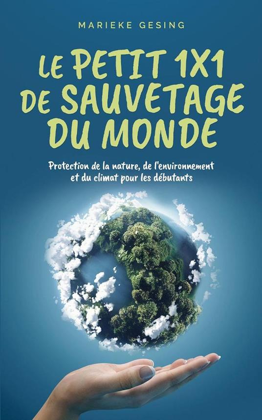 Le petit 1x1 de sauvetage du monde: Protection de la nature, de l'environnement et du climat pour les débutants