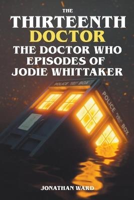 The Thirteenth Doctor -The Doctor Who Episodes of Jodie Whittaker - Jonathan Ward - cover