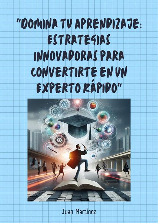 "Domina tu Aprendizaje: Estrategias Innovadoras para Convertirte en un Experto Rápido"