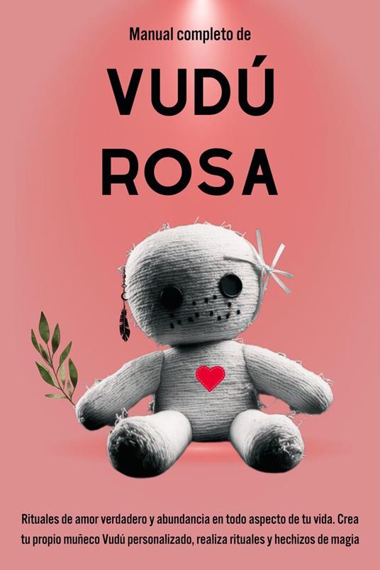 Manual completo de Vudú Rosa: Rituales de amor verdadero y abundancia en todo aspecto de tu vida.