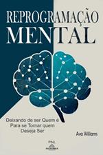 Reprograma??o Mental: Deixando de Ser Quem ? Para se Tornar Quem Deseja Ser