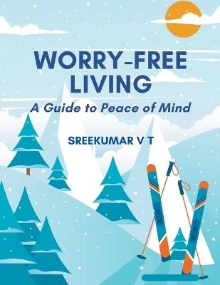 Worry-Free Living: A Guide to Peace of Mind - V T Sreekumar - cover