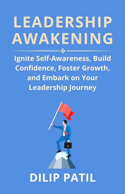 Leadership Awakening: Ignite Self-Awareness, Build Confidence, Foster Growth, And Embark on Your Leadership Journey