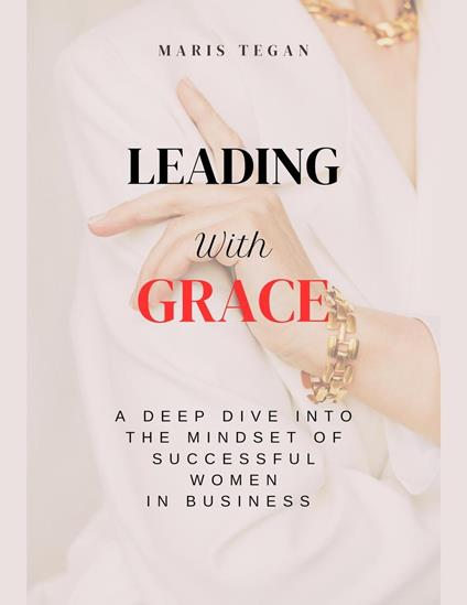 Leading With Grace: A Deep Dive Into the Mindset of Successful Women in Business