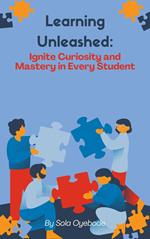 Learning Unleashed: Ignite Curiosity and Mastery in Every student