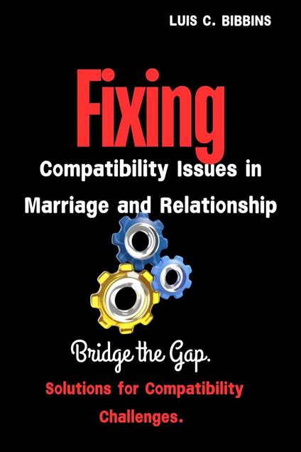 Fixing Compatibility Issues In Marriage And Relationship: Bridge the Gap. Solutions For Compatibility Challenges.