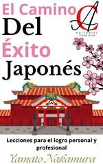 El Camino Del Éxito Japonés: Lecciones para el logro personal y profesional