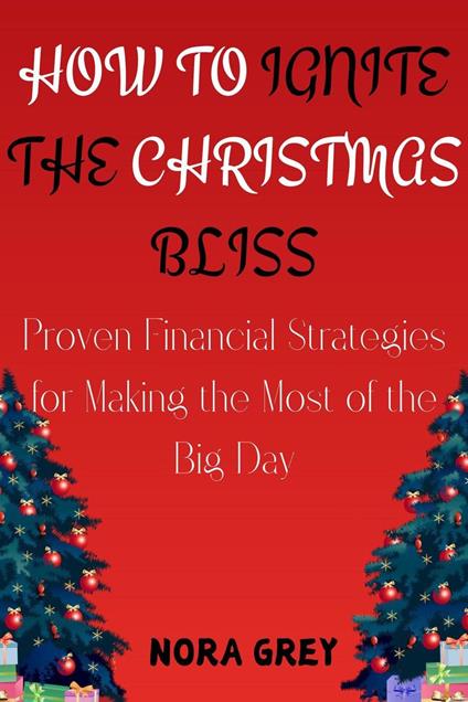 How to Ignite the Christmas Bliss : Proven Financial Strategies for Making the Most of the Big Day