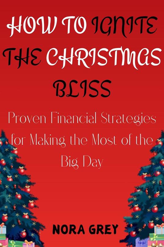 How to Ignite the Christmas Bliss : Proven Financial Strategies for Making the Most of the Big Day