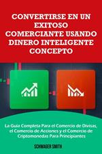 Convertirse en un Exitoso Comerciante Usando Dinero Inteligente Concepto : La Guía Completa Para el Comercio de Divisas, el Comercio de Acciones y el Comercio de Criptomonedas Para Principiantes