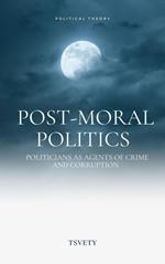 Post-Moral Politics. Politicians as Agents of Crime and Corruption