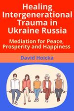 Healing Intergenerational Trauma in Ukraine Russia: Mediation for Peace, Prosperity and Happiness