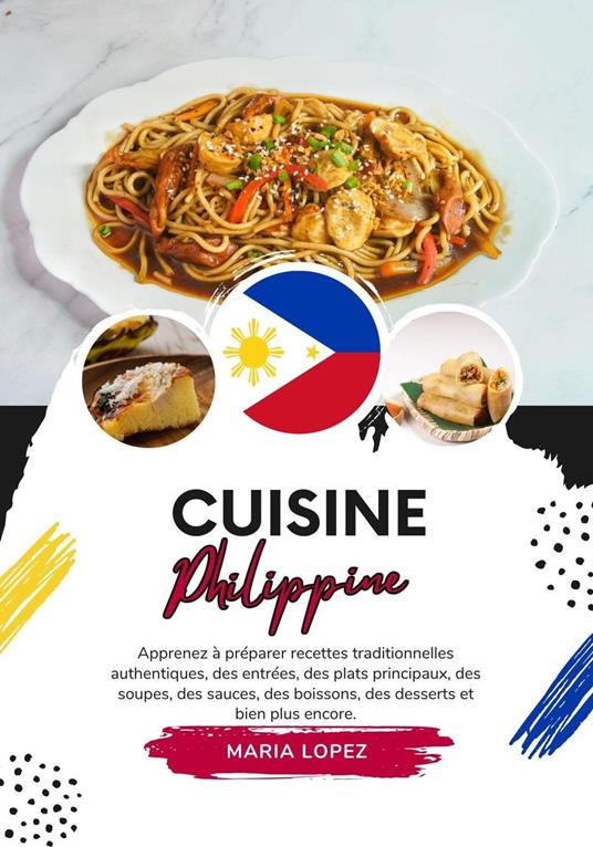 Cuisine Philippine: Apprenez à Préparer Recettes Traditionnelles Authentiques, des Entrées, des Plats Principaux, des Soupes, des Sauces, des Boissons, des Desserts et bien Plus Encore