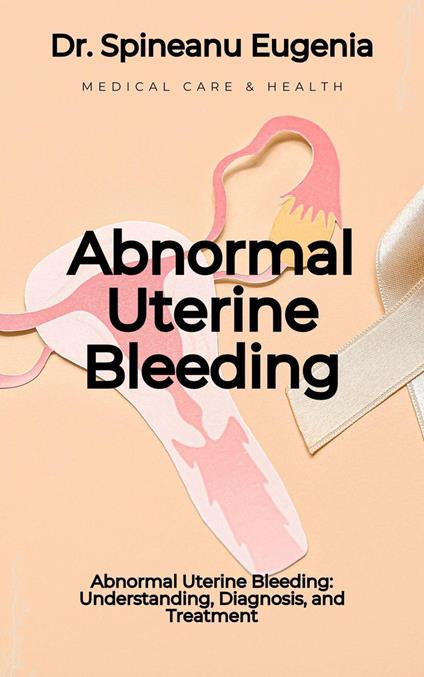 Abnormal Uterine Bleeding: Understanding, Diagnosis, and Treatment