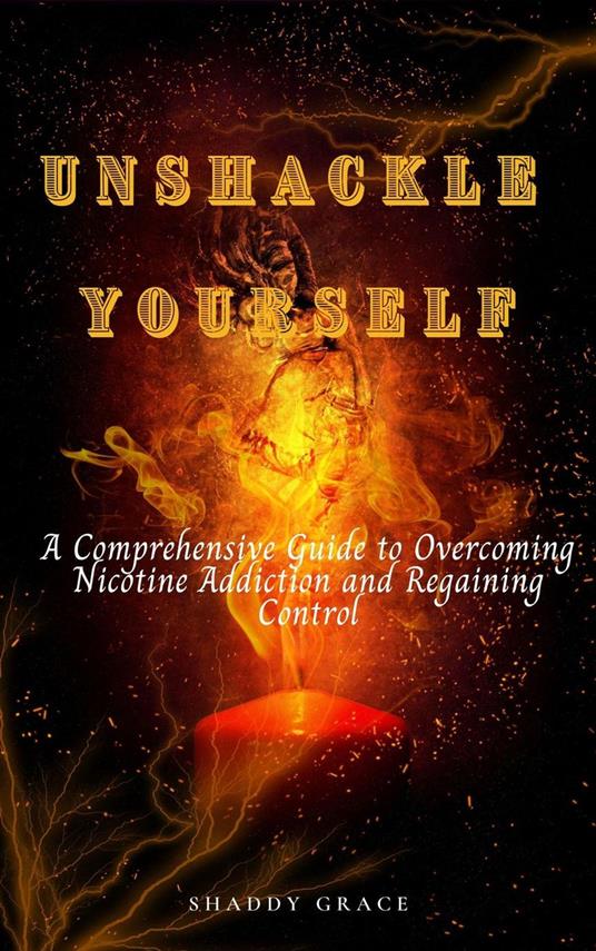 Unshackle Yourself: A Comprehensive Guide to Overcoming Nicotine Addiction and Regaining Control