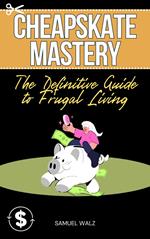 Cheapskate Mastery: The Definitive Guide to Frugal Living