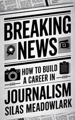 Breaking News: How To Build A Career In Journalism