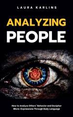 Analyzing People: How to Analyze Others' Behavior and Decipher Micro-Expressions Through Body Language