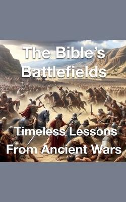 The Bible's Battlefields- Timeless Lessons from Ancient Wars - Joshua Rhoades - cover