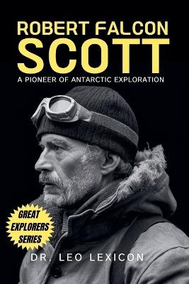 Robert Falcon Scott: A Pioneer of Antarctic Exploration - Leo Lexicon - cover