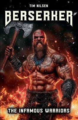 Berserker - The Infamous Warriors: The mystical fighters of Norse mythology and their eternal legends - Tim Nilsen - cover