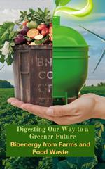 Digesting Our Way to a Greener Future : Bioenergy from Farms and Food Waste