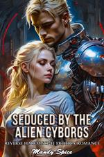 Seduced By The Alien Cyborgs: Reverse Harem Sci-Fi Erotica Romance